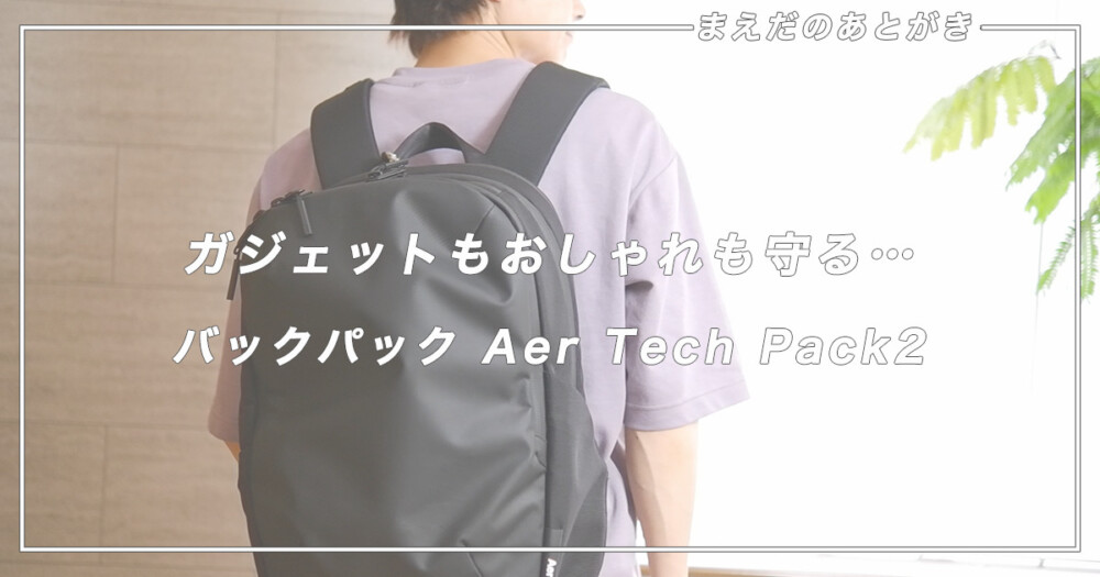 Aer Tech Pack 2 レビュー】ガジェットもおしゃれも守るバックパックを